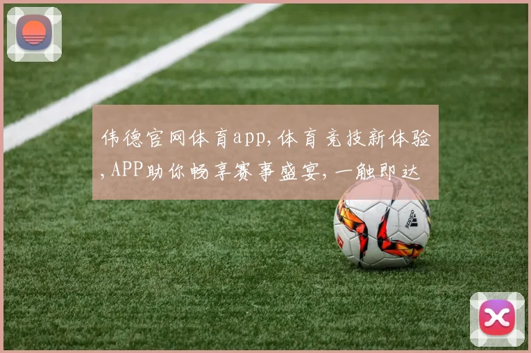 伟德官网体育app,体育竞技新体验,APP助你畅享赛事盛宴,一触即达