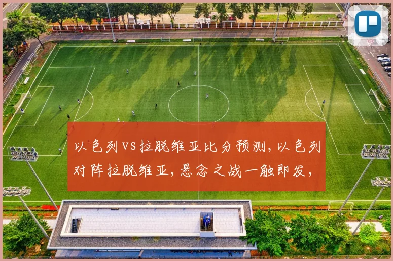 以色列vs拉脱维亚比分预测,以色列对阵拉脱维亚,悬念之战一触即发,谁将笑到最后