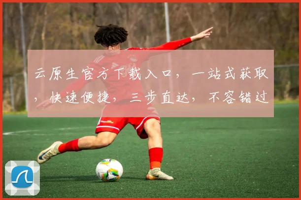 云原生官方下载入口，一站式获取，快速便捷，三步直达，不容错过，体验非凡