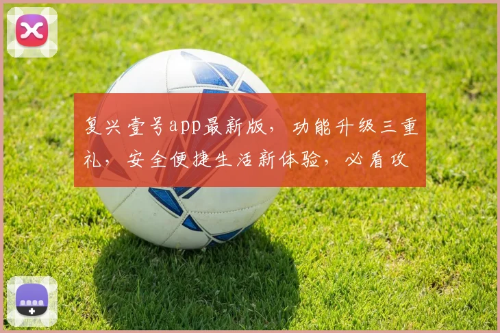 复兴壹号app最新版，功能升级三重礼，安全便捷生活新体验，必看攻略，速来更新