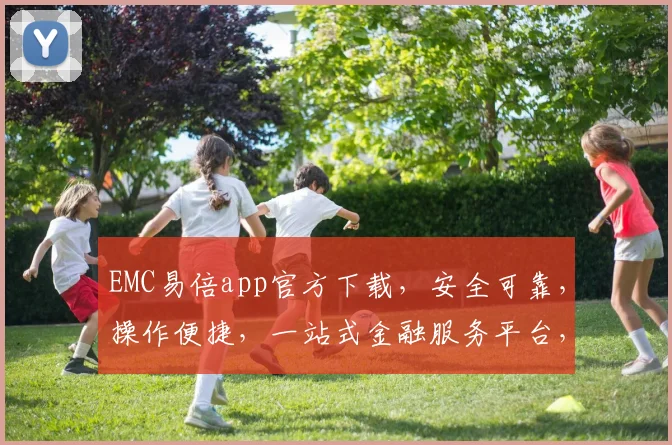 EMC易倍app官方下载，安全可靠，操作便捷，一站式金融服务平台，下载就送大礼包，快来体验