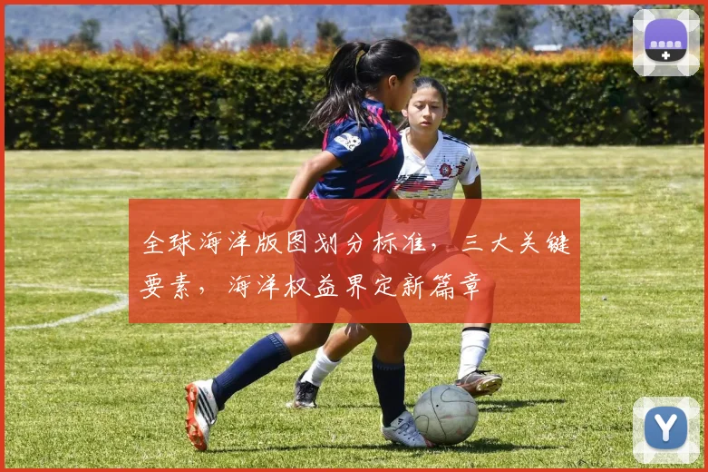 全球海洋版图划分标准，三大关键要素，海洋权益界定新篇章