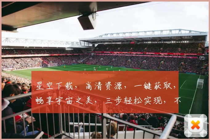 星空下载，高清资源，一键获取，畅享宇宙之美，三步轻松实现，不容错过