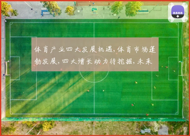 体育产业四大发展机遇,体育市场蓬勃发展,四大增长动力待挖掘,未来可期,机遇无限。