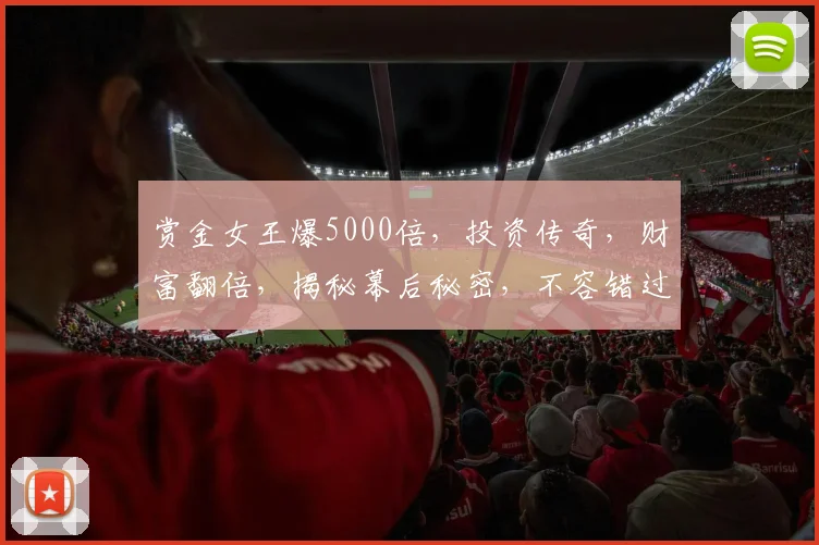 赏金女王爆5000倍，投资传奇，财富翻倍，揭秘幕后秘密，不容错过