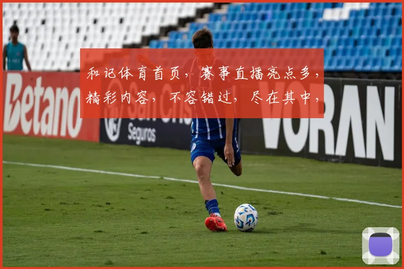 和记体育首页，赛事直播亮点多，精彩内容，不容错过，尽在其中，2大福利等你来