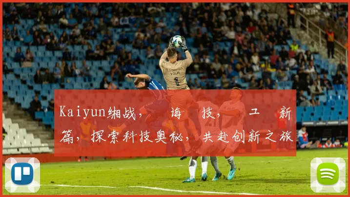 Kaiyun缃战，鐧诲綍技，鍏ュ彛新篇，探索科技奥秘，共赴创新之旅