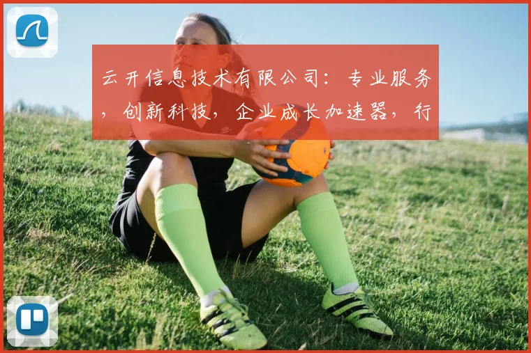 云开信息技术有限公司：专业服务，创新科技，企业成长加速器，行业佼佼者，值得信赖。