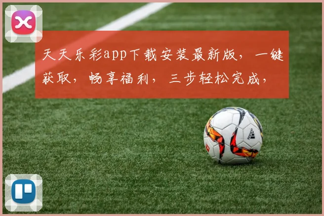 天天乐彩app下载安装最新版，一键获取，畅享福利，三步轻松完成，速来体验