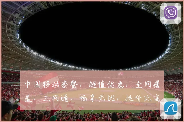 中国移动套餐，超值优惠，全网覆盖，三网通，畅享无忧，性价比高，值得推荐